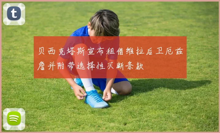 贝西克塔斯宣布租借维拉后卫厄兹詹并附带选择性买断条款