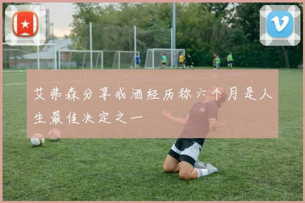 艾弗森分享戒酒经历称六个月是人生最佳决定之一