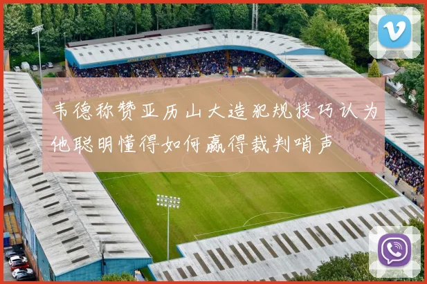 韦德称赞亚历山大造犯规技巧认为他聪明懂得如何赢得裁判哨声