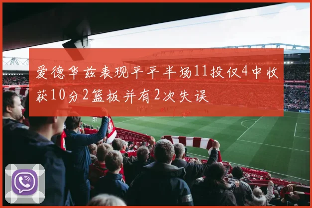 爱德华兹表现平平半场11投仅4中收获10分2篮板并有2次失误