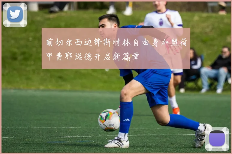 前切尔西边锋斯特林自由身加盟荷甲费耶诺德开启新篇章