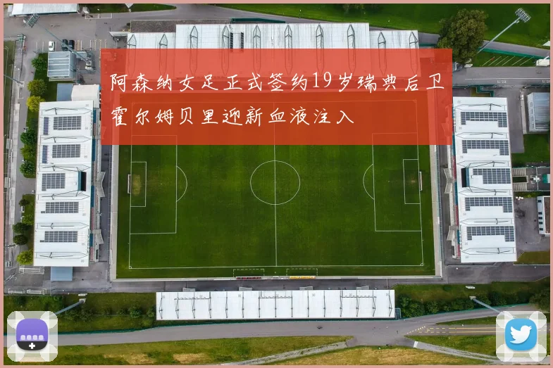 阿森纳女足正式签约19岁瑞典后卫霍尔姆贝里迎新血液注入