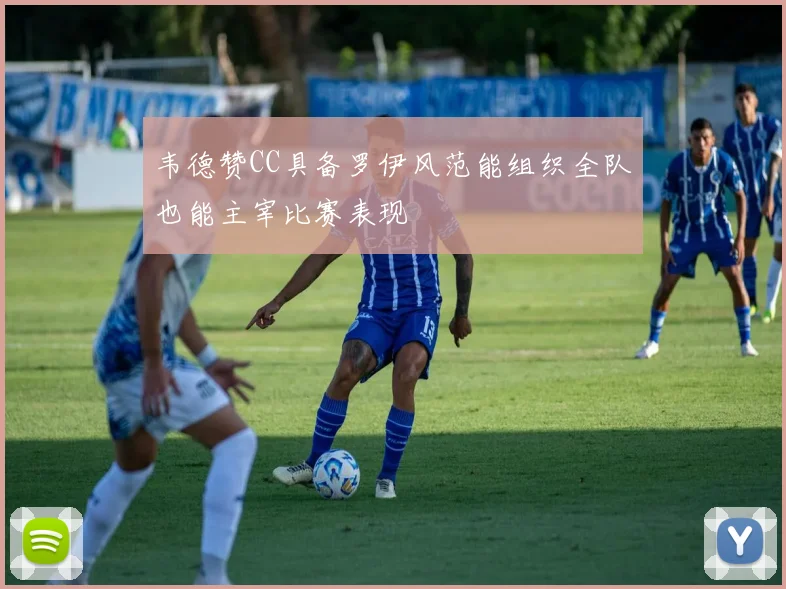 韦德赞CC具备罗伊风范能组织全队也能主宰比赛表现