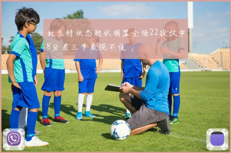 杜兰特状态起伏明显全场22投仅中8分差三节表现不佳